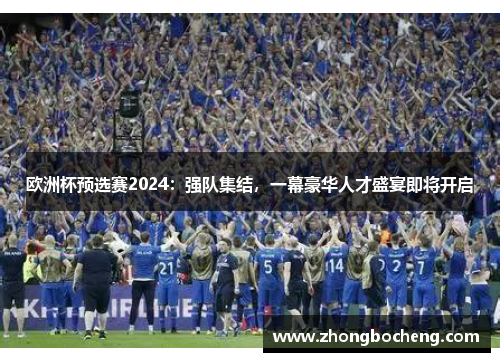 欧洲杯预选赛2024：强队集结，一幕豪华人才盛宴即将开启