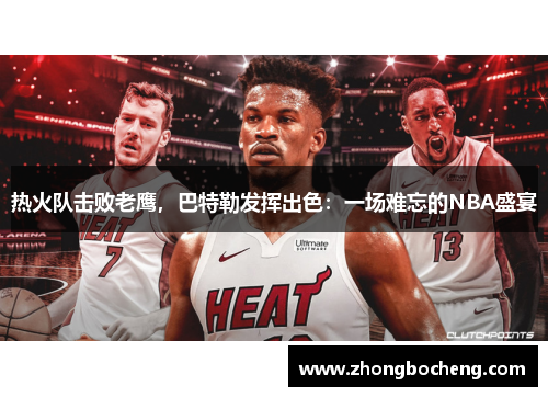 热火队击败老鹰，巴特勒发挥出色：一场难忘的NBA盛宴