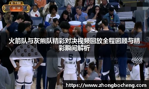 3377体育火箭队与灰熊队精彩对决视频回放全程回顾与精彩瞬间解析
